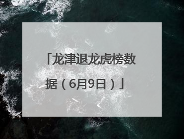 龙津退龙虎榜数据（6月9日）