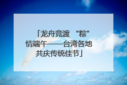 龙舟竞渡 “粽”情端午——台湾各地共庆传统佳节
