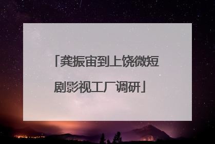龚振宙到上饶微短剧影视工厂调研