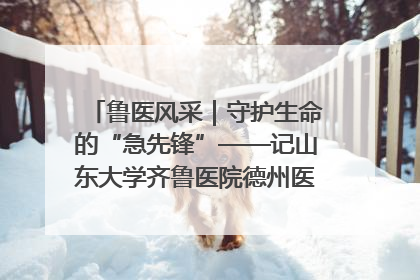 鲁医风采｜守护生命的“急先锋”——记山东大学齐鲁医院德州医院急诊重症医学科主任、主任医师庞国忠