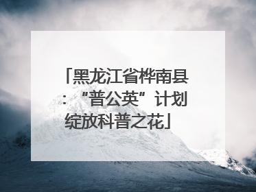 黑龙江省桦南县：“普公英”计划绽放科普之花
