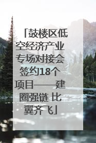 鼓楼区低空经济产业专场对接会签约18个项目——建圈强链 比翼齐飞