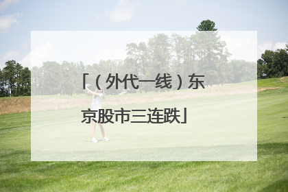 （外代一线）东京股市三连跌