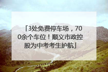 3处免费停车场，700余个车位！顺义市政控股为中考考生护航