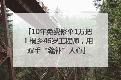 10年免费修伞1万把！桐乡46岁工程师，用双手“缝补”人心