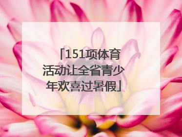 151项体育活动让全省青少年欢喜过暑假