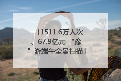 1511.6万人次、67.9亿元 “豫”游端午全景扫描