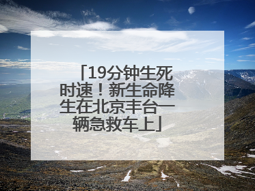 19分钟生死时速！新生命降生在北京丰台一辆急救车上