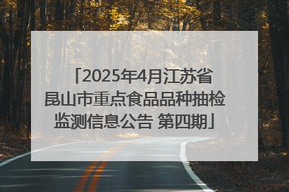 2025年4月江苏省昆山市重点食品品种抽检监测信息公告 第四期