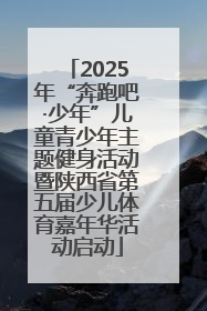 2025年“奔跑吧·少年”儿童青少年主题健身活动暨陕西省第五届少儿体育嘉年华活动启动