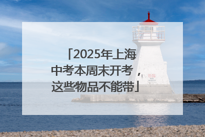 2025年上海中考本周末开考，这些物品不能带