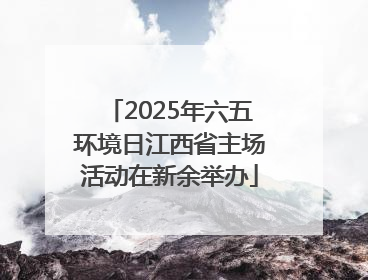 2025年六五环境日江西省主场活动在新余举办