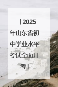 2025年山东省初中学业水平考试全面开考