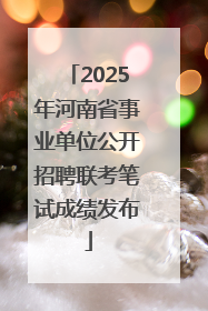 2025年河南省事业单位公开招聘联考笔试成绩发布