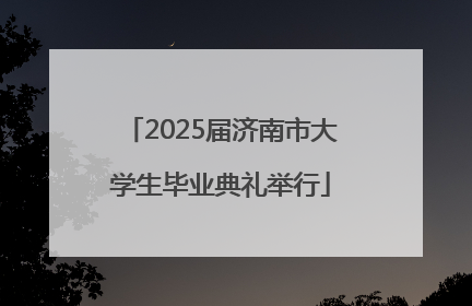 2025届济南市大学生毕业典礼举行