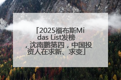 2025福布斯Midas List发榜，沈南鹏第四，中国投资人在求新、求变