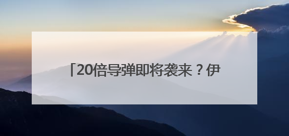 20倍导弹即将袭来？伊朗如何大举反击以色列