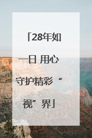 28年如一日 用心守护精彩“视”界