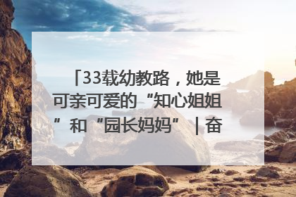 33载幼教路，她是可亲可爱的“知心姐姐”和“园长妈妈”｜奋勇争先实干家