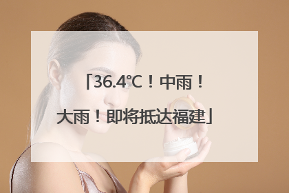 36.4℃！中雨！大雨！即将抵达福建