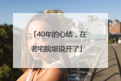 40年的心结，在老宅院坝说开了