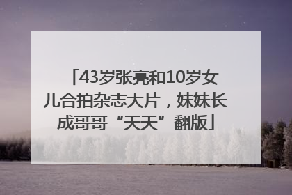 43岁张亮和10岁女儿合拍杂志大片，妹妹长成哥哥“天天”翻版