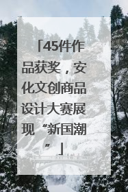45件作品获奖，安化文创商品设计大赛展现“新国潮”