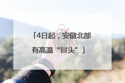 4日起，安徽北部有高温“冒头”