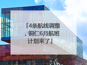 4条航线调整，铜仁6月航班计划来了