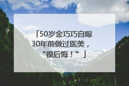 50岁金巧巧自曝30年前做过医美，“很后悔！”