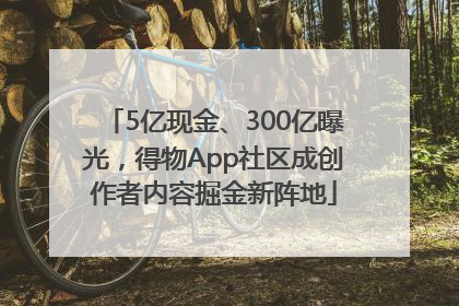 5亿现金、300亿曝光，得物App社区成创作者内容掘金新阵地