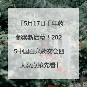 5月17日千年药都焕新启幕！2025中国百泉药交会四大亮点抢先看