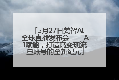 5月27日梵智AI全球直播发布会——AI赋能，打造高变现流量账号的全新纪元