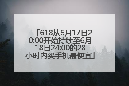 618从6月17日20:00开始持续至6月18日24:00的28小时内买手机最便宜