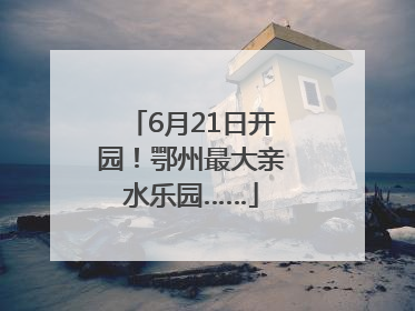 6月21日开园！鄂州最大亲水乐园……