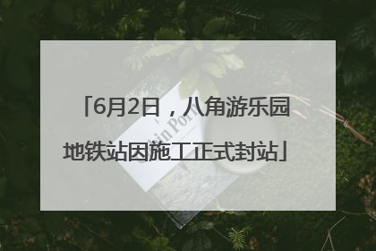 6月2日，八角游乐园地铁站因施工正式封站