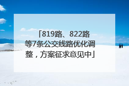 819路、822路等7条公交线路优化调整，方案征求意见中