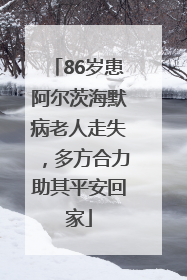 86岁患阿尔茨海默病老人走失，多方合力助其平安回家