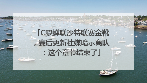 C罗蝉联沙特联赛金靴，赛后更新社媒暗示离队：这个章节结束了