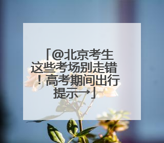 @北京考生 这些考场别走错！高考期间出行提示→