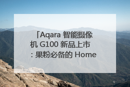 Aqara 智能摄像机 G100 新品上市：果粉必备的 HomeKit 看家拍档