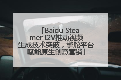 Baidu Steamer-I2V推动视频生成技术突破，擎舵平台赋能原生创意营销
