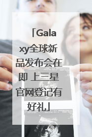Galaxy全球新品发布会在即 上三星官网登记有好礼
