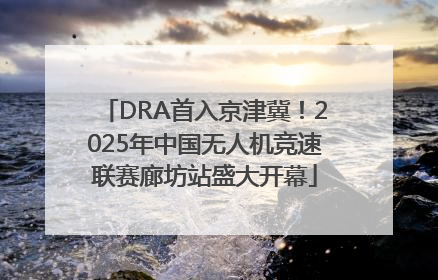 DRA首入京津冀！2025年中国无人机竞速联赛廊坊站盛大开幕