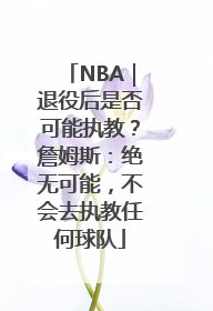 NBA｜退役后是否可能执教？詹姆斯：绝无可能，不会去执教任何球队