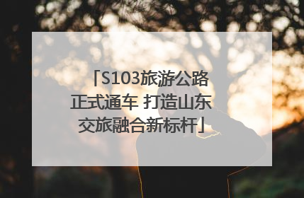 S103旅游公路正式通车 打造山东交旅融合新标杆