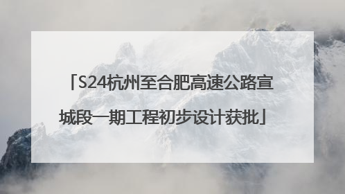 S24杭州至合肥高速公路宣城段一期工程初步设计获批