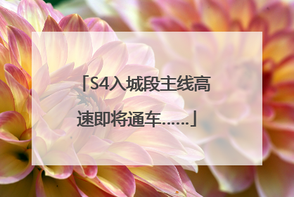 S4入城段主线高速即将通车……