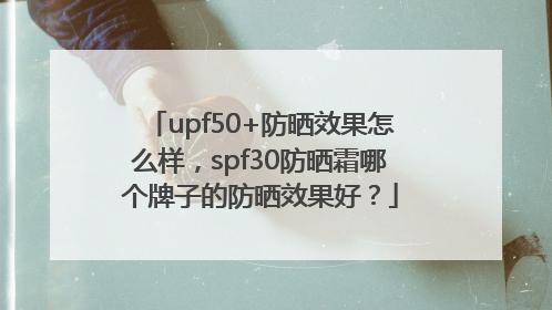 upf50+防晒效果怎么样，spf30防晒霜哪个牌子的防晒效果好？